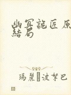 幽冥诡匠原著大结局