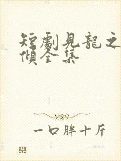 短剧见龙之挽天倾全集