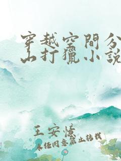 穿越空间分家上山打猎小说