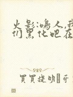 火影:鸣人,我们黑化吧在哪里可以看