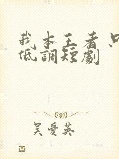 我本王者 只是低调短剧