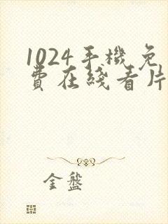 1024手机免费在线看片你懂的