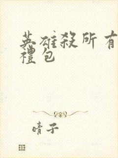 英雄杀所有免费礼包