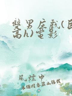 双男床戏(巨肉高h)电影