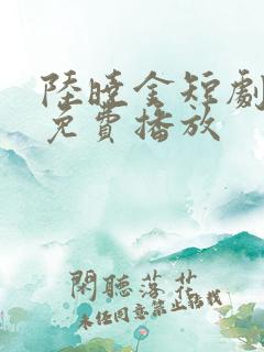 陆晓金短剧全集免费播放