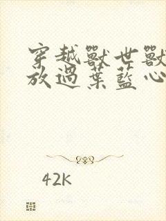 穿越兽世兽夫求放过叶蓝心全文阅读