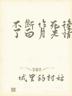 不断作死后我成了白月光情节