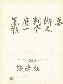 怎么判断喜欢喜欢一个人