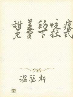 甜美的咬痕全集免费下拉式