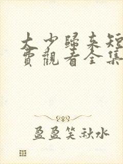 大少归来短剧免费观看全集