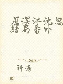 厉泽沐沈思容大结局番外