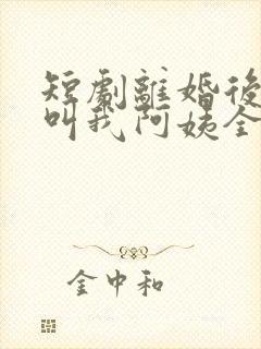 短剧离婚后女儿叫我阿姨全集免费观看