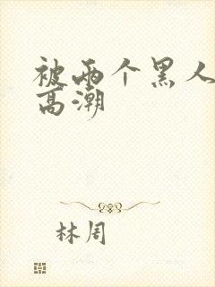 被两个黑人操到高潮