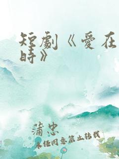 短剧《爱在初见时》