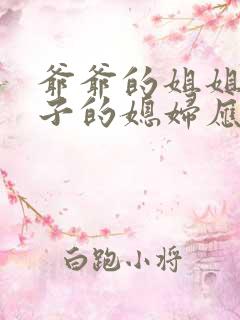 爷爷的姐姐的儿子的媳妇应该喊什么