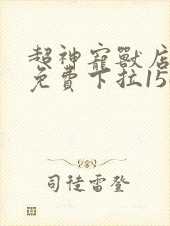 超神宠兽店漫画免费下拉156