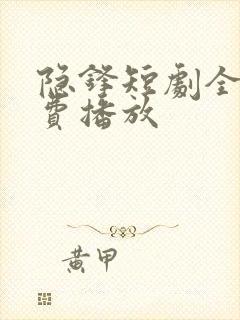 隐锋短剧全集免费播放