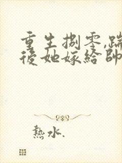 重生捌零,踹渣后她嫁给帅气首长宋廷年免