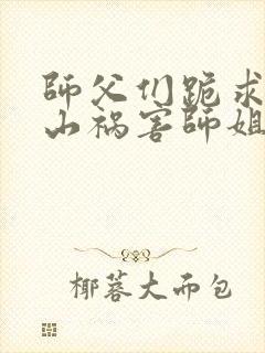 师父们跪求我下山祸害师姐 小说网