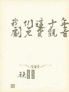 我们这十年电视剧免费观看全集在线播放