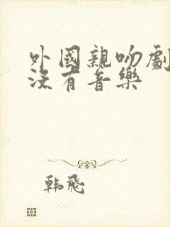 外国亲吻剧原声没有音乐