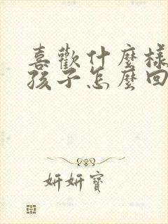 喜欢什么样的女孩子怎么回答