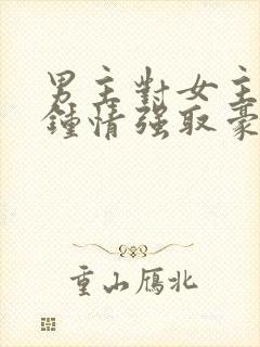 男主对女主一见钟情强取豪夺高干文