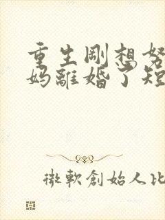 重生刚想努力爸妈离婚了短剧全集免费