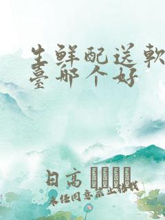 生鲜配送软件平台哪个好