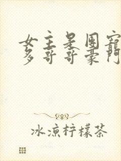 女主是团宠有很多哥哥豪门的甜宠文