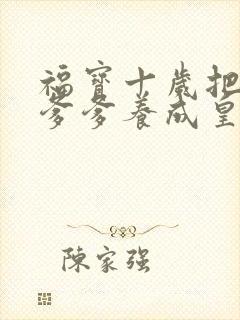 福宝十岁把纨绔爹爹养成皇帝啦女主