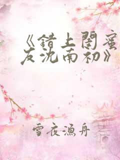 《错上闺蜜男朋友沈南初》免费阅读