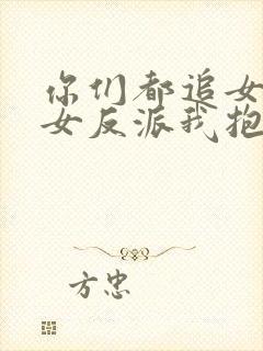 你们都追女主那女反派我抱走了txt下载