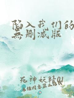 陷入我们的热恋无删减版