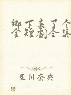 乡下来了个真千金短剧全集播放