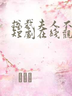 总裁夫人不好追短剧在线观看免费高清