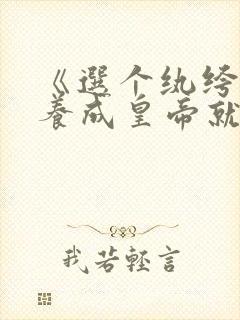 《选个纨绔当爹养成皇帝就好了》