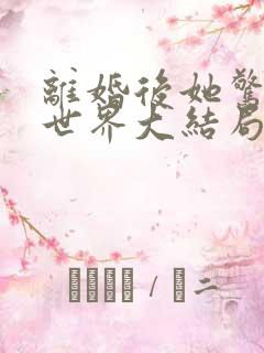 离婚后她惊艳了世界大结局是什么