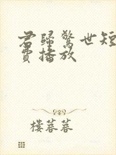 君归惊世短剧免费播放