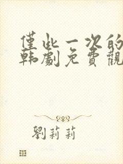 仅此一次的爱情韩剧免费观看全集