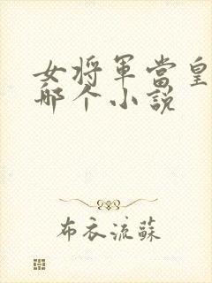 女将军当皇后是哪个小说