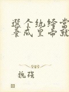 选个纨绔当爹,养成皇帝就好了改编