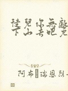 徒儿你无敌了,下山去吧免费阅读全部