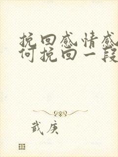 挽回感情感情如何挽回一段感情