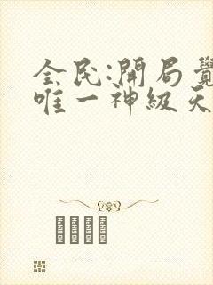 全民:开局觉醒唯一神级天赋杨林