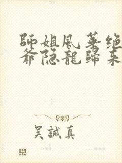 师姐风华绝代少爷隐龙归来电视剧