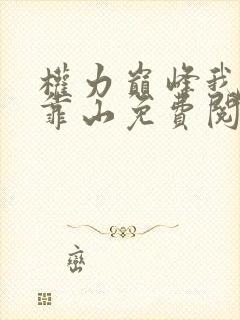 权力巅峰我就是靠山免费阅读