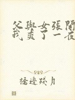 父与女张开腿让我爽了一夜小