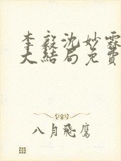 李毅沈妙霖小说大结局免费阅读最新章节