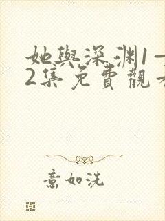 她与深渊1—42集免费观看